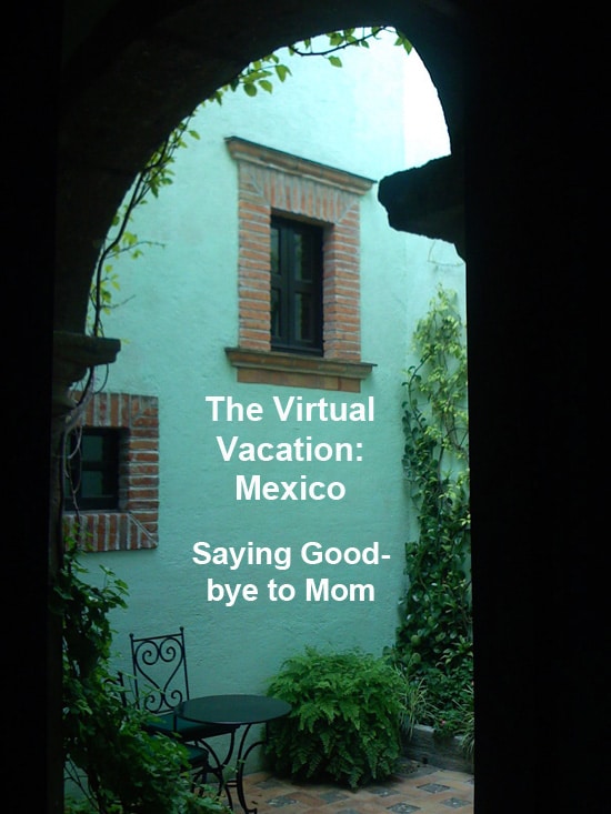 Virtual Vacation Mexico: Saying Goodbye to Mom