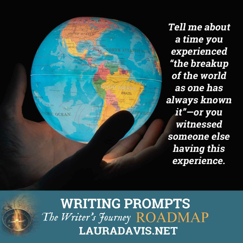 Tell me about a time you experienced "the breakup of the world as one has always known it"--or you witnessed someone else having this experience.