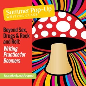 Beyond Sex, Drugs & Rock and Roll: Writing Practice for Boomers